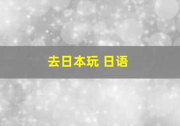 去日本玩 日语